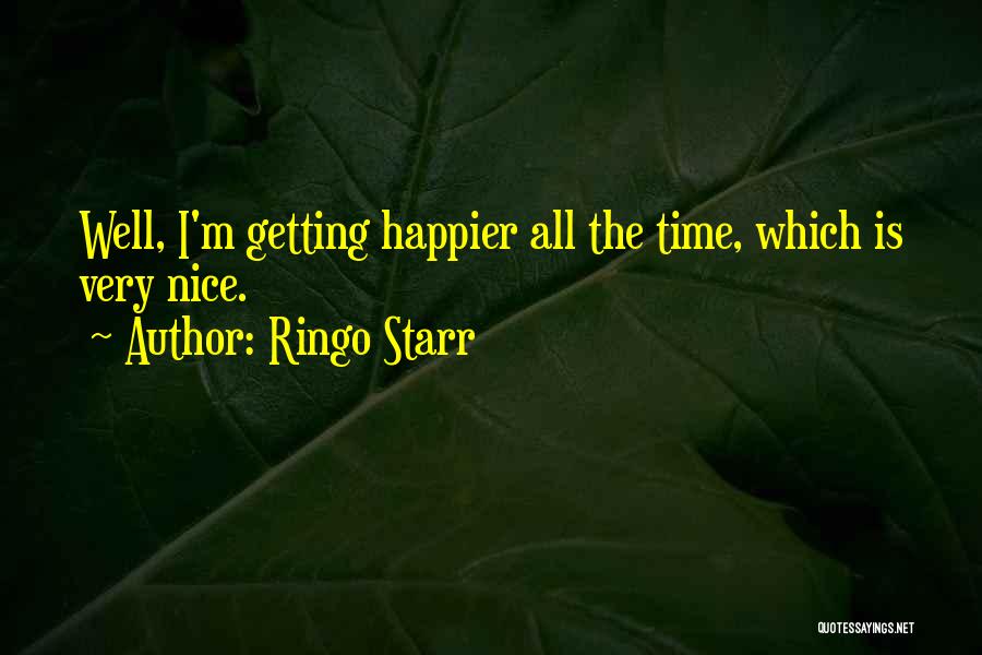 Ringo Starr Quotes: Well, I'm Getting Happier All The Time, Which Is Very Nice.