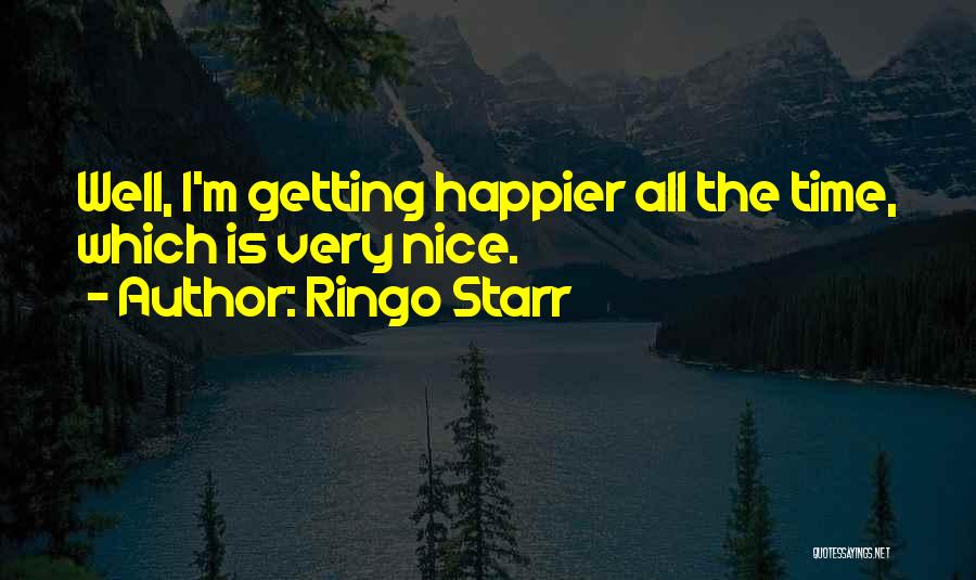 Ringo Starr Quotes: Well, I'm Getting Happier All The Time, Which Is Very Nice.