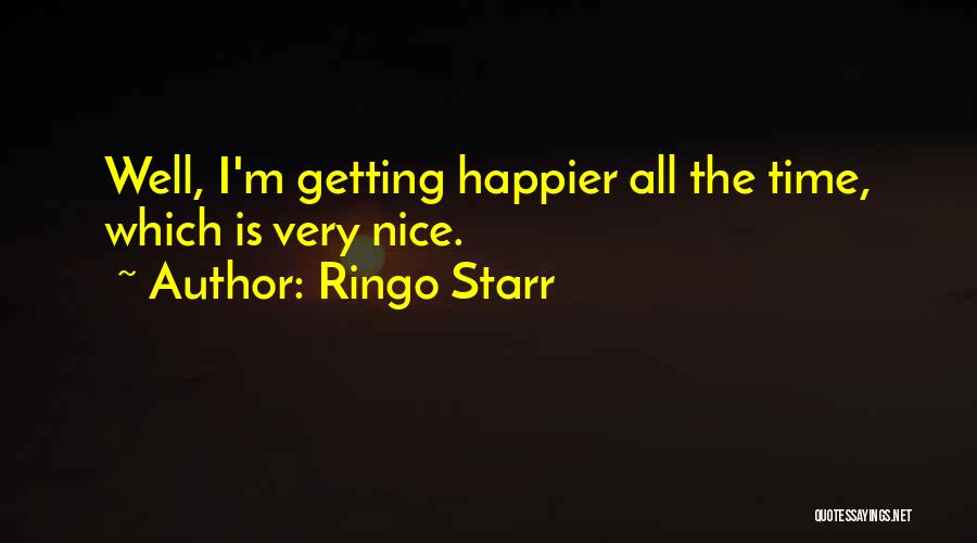 Ringo Starr Quotes: Well, I'm Getting Happier All The Time, Which Is Very Nice.