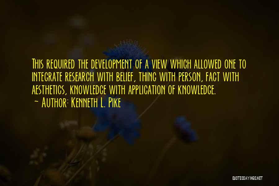 Kenneth L. Pike Quotes: This Required The Development Of A View Which Allowed One To Integrate Research With Belief, Thing With Person, Fact With