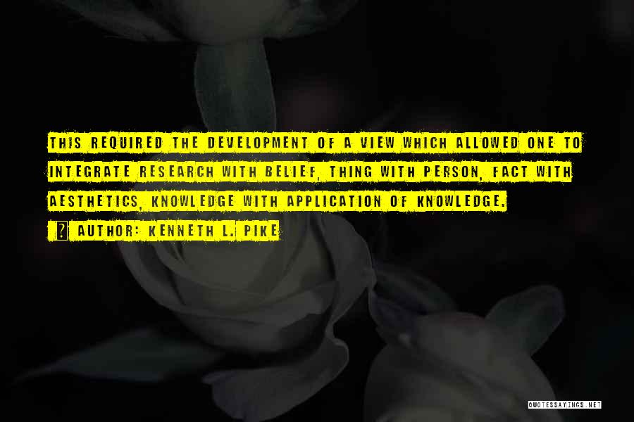 Kenneth L. Pike Quotes: This Required The Development Of A View Which Allowed One To Integrate Research With Belief, Thing With Person, Fact With