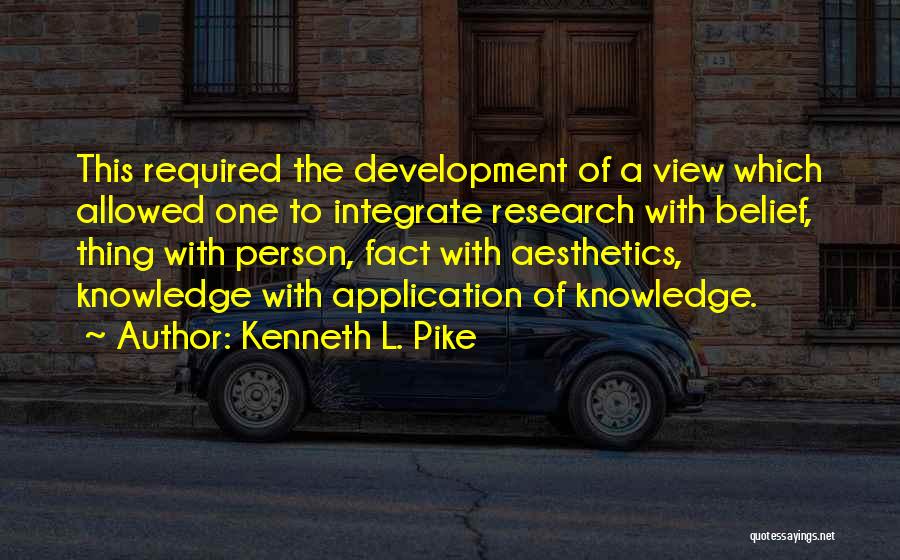 Kenneth L. Pike Quotes: This Required The Development Of A View Which Allowed One To Integrate Research With Belief, Thing With Person, Fact With