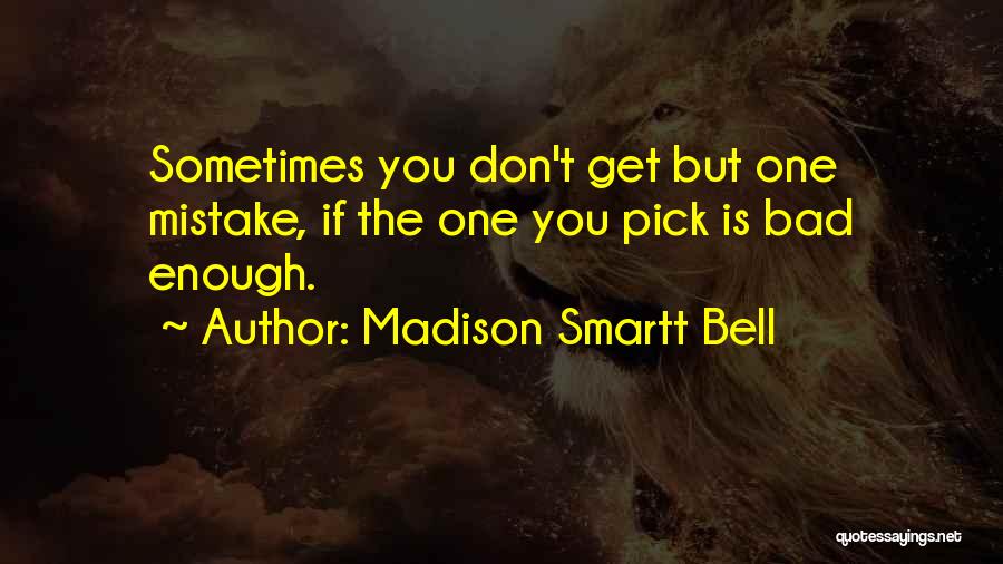 Madison Smartt Bell Quotes: Sometimes You Don't Get But One Mistake, If The One You Pick Is Bad Enough.