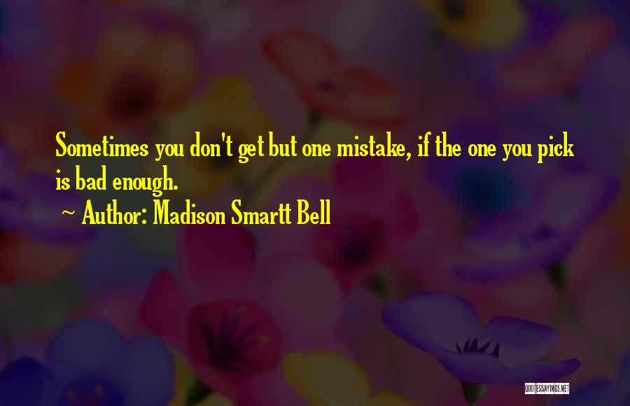 Madison Smartt Bell Quotes: Sometimes You Don't Get But One Mistake, If The One You Pick Is Bad Enough.