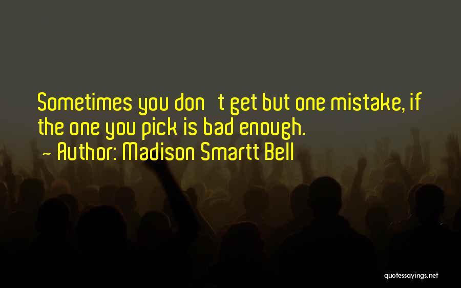 Madison Smartt Bell Quotes: Sometimes You Don't Get But One Mistake, If The One You Pick Is Bad Enough.