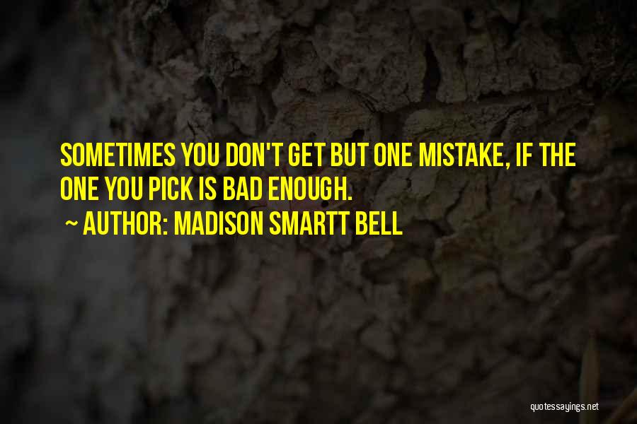 Madison Smartt Bell Quotes: Sometimes You Don't Get But One Mistake, If The One You Pick Is Bad Enough.