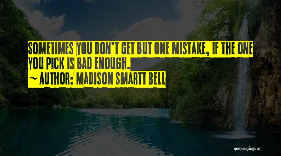 Madison Smartt Bell Quotes: Sometimes You Don't Get But One Mistake, If The One You Pick Is Bad Enough.