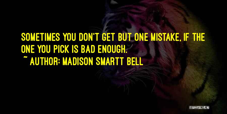 Madison Smartt Bell Quotes: Sometimes You Don't Get But One Mistake, If The One You Pick Is Bad Enough.