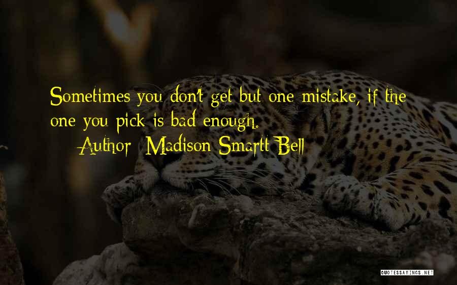 Madison Smartt Bell Quotes: Sometimes You Don't Get But One Mistake, If The One You Pick Is Bad Enough.