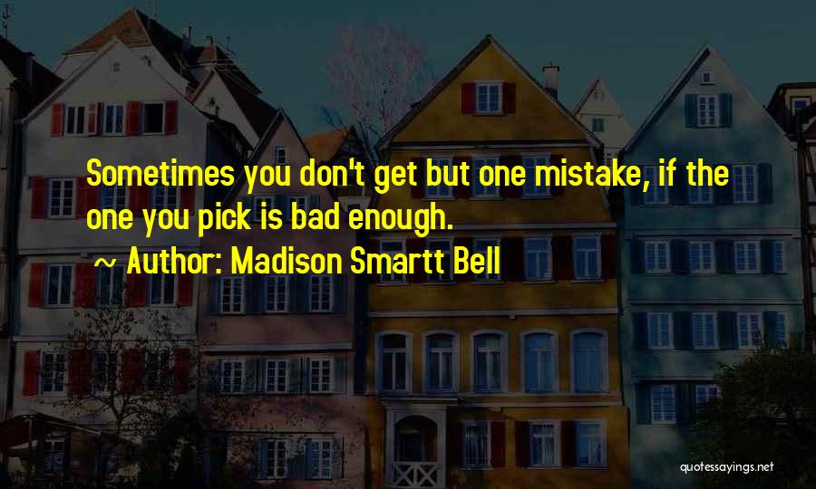 Madison Smartt Bell Quotes: Sometimes You Don't Get But One Mistake, If The One You Pick Is Bad Enough.