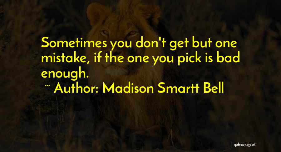 Madison Smartt Bell Quotes: Sometimes You Don't Get But One Mistake, If The One You Pick Is Bad Enough.