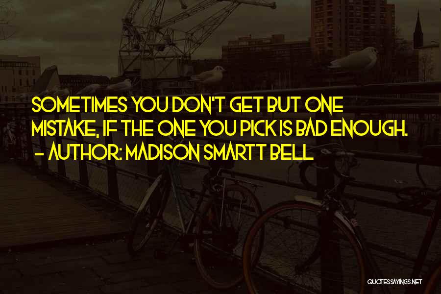 Madison Smartt Bell Quotes: Sometimes You Don't Get But One Mistake, If The One You Pick Is Bad Enough.