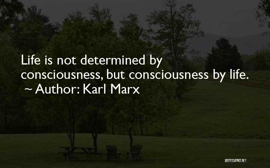 Karl Marx Quotes: Life Is Not Determined By Consciousness, But Consciousness By Life.