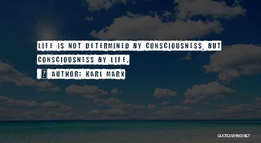 Karl Marx Quotes: Life Is Not Determined By Consciousness, But Consciousness By Life.