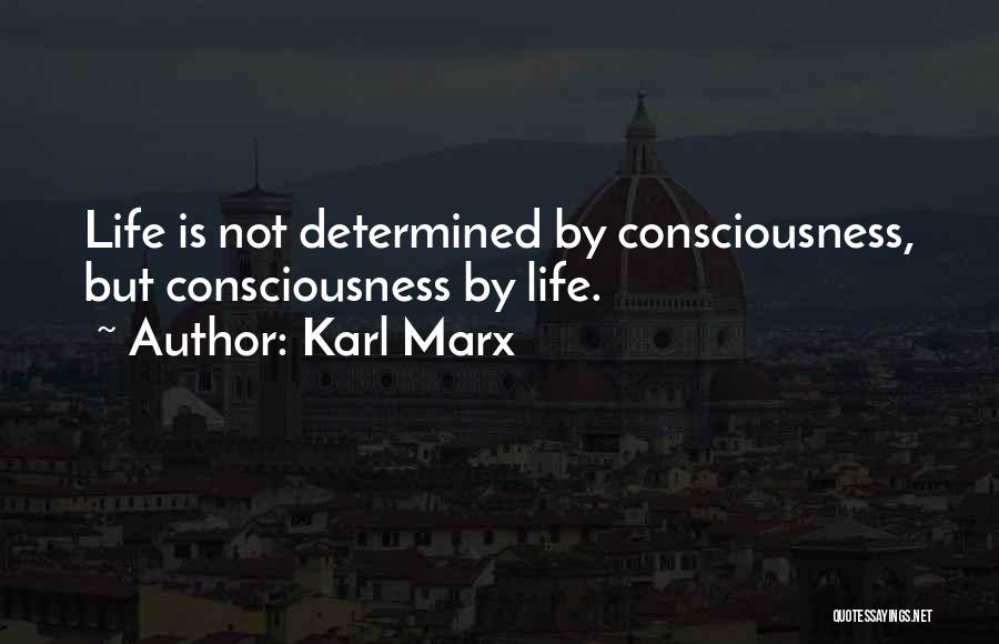Karl Marx Quotes: Life Is Not Determined By Consciousness, But Consciousness By Life.