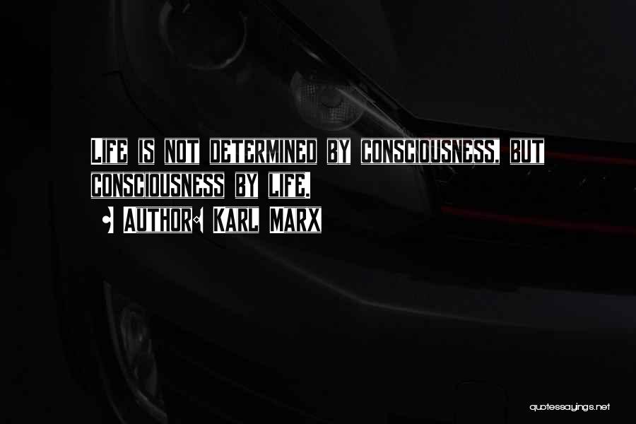 Karl Marx Quotes: Life Is Not Determined By Consciousness, But Consciousness By Life.