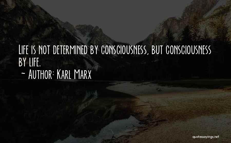 Karl Marx Quotes: Life Is Not Determined By Consciousness, But Consciousness By Life.