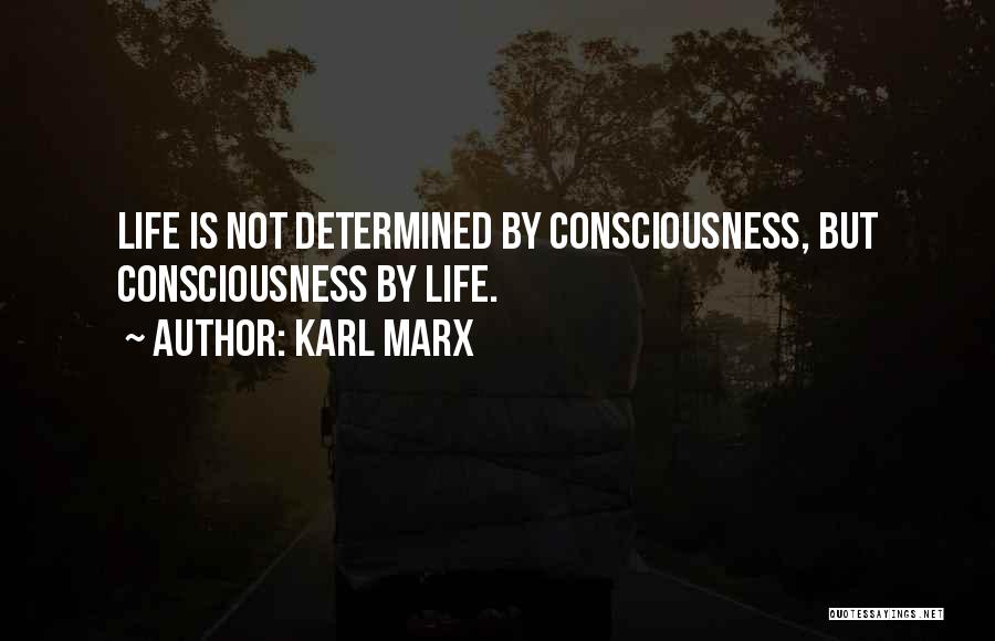 Karl Marx Quotes: Life Is Not Determined By Consciousness, But Consciousness By Life.