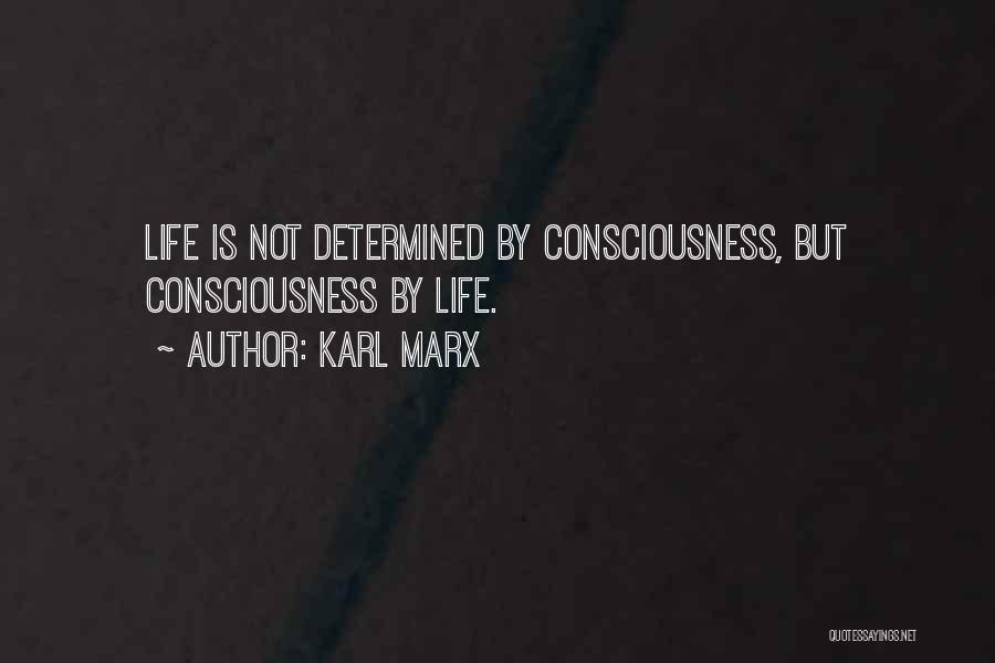 Karl Marx Quotes: Life Is Not Determined By Consciousness, But Consciousness By Life.