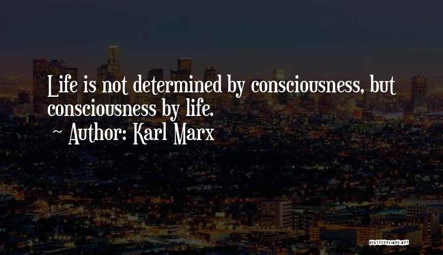 Karl Marx Quotes: Life Is Not Determined By Consciousness, But Consciousness By Life.