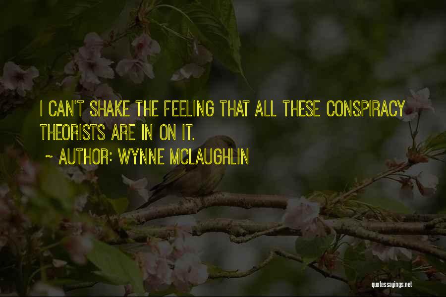 Wynne McLaughlin Quotes: I Can't Shake The Feeling That All These Conspiracy Theorists Are In On It.