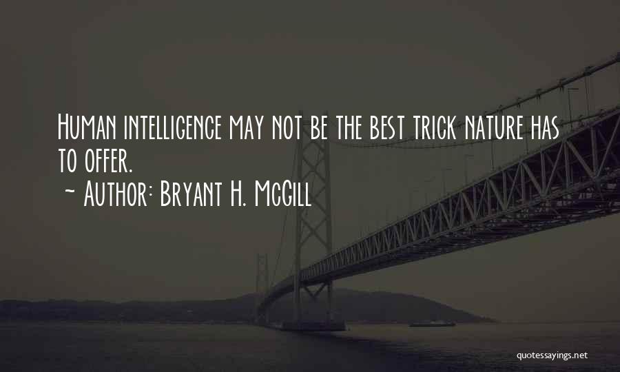 Bryant H. McGill Quotes: Human Intelligence May Not Be The Best Trick Nature Has To Offer.