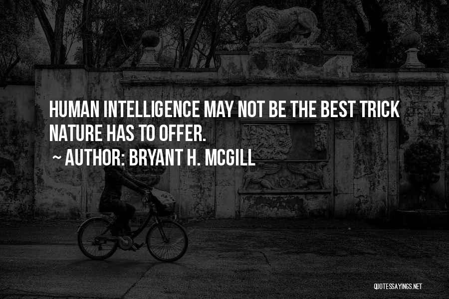 Bryant H. McGill Quotes: Human Intelligence May Not Be The Best Trick Nature Has To Offer.