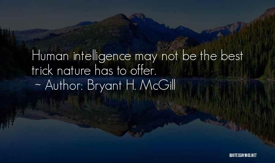 Bryant H. McGill Quotes: Human Intelligence May Not Be The Best Trick Nature Has To Offer.