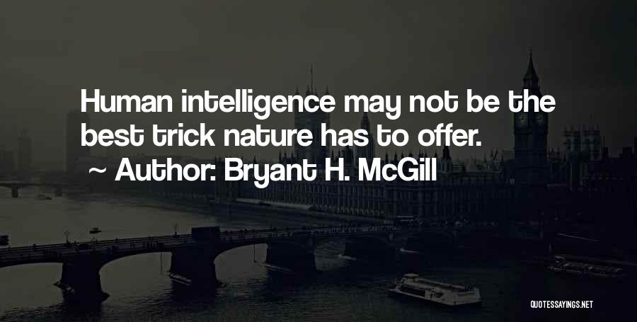 Bryant H. McGill Quotes: Human Intelligence May Not Be The Best Trick Nature Has To Offer.