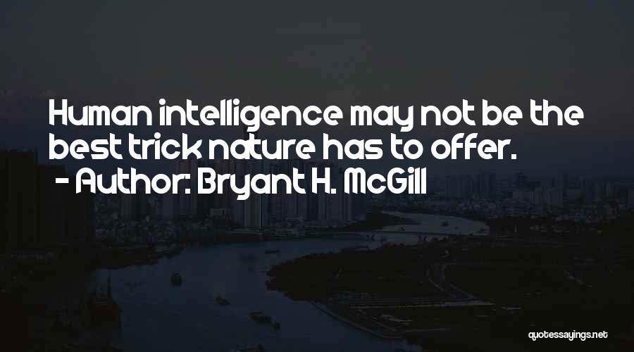 Bryant H. McGill Quotes: Human Intelligence May Not Be The Best Trick Nature Has To Offer.