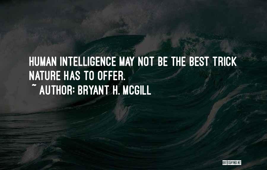 Bryant H. McGill Quotes: Human Intelligence May Not Be The Best Trick Nature Has To Offer.