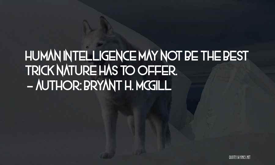 Bryant H. McGill Quotes: Human Intelligence May Not Be The Best Trick Nature Has To Offer.