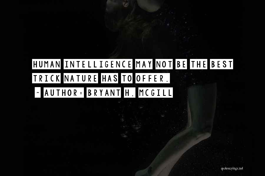 Bryant H. McGill Quotes: Human Intelligence May Not Be The Best Trick Nature Has To Offer.