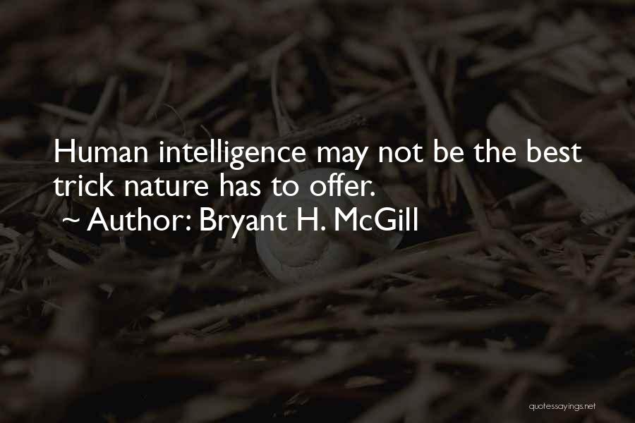 Bryant H. McGill Quotes: Human Intelligence May Not Be The Best Trick Nature Has To Offer.