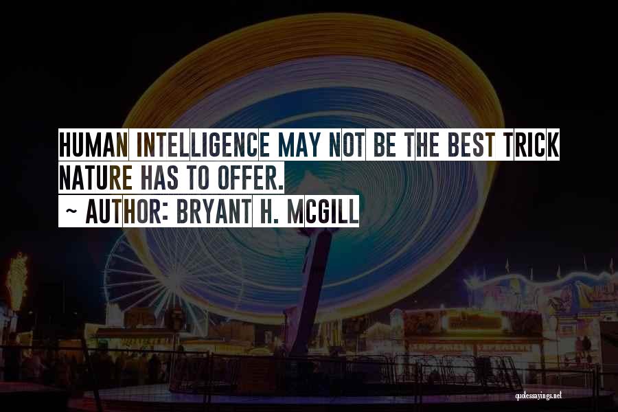 Bryant H. McGill Quotes: Human Intelligence May Not Be The Best Trick Nature Has To Offer.