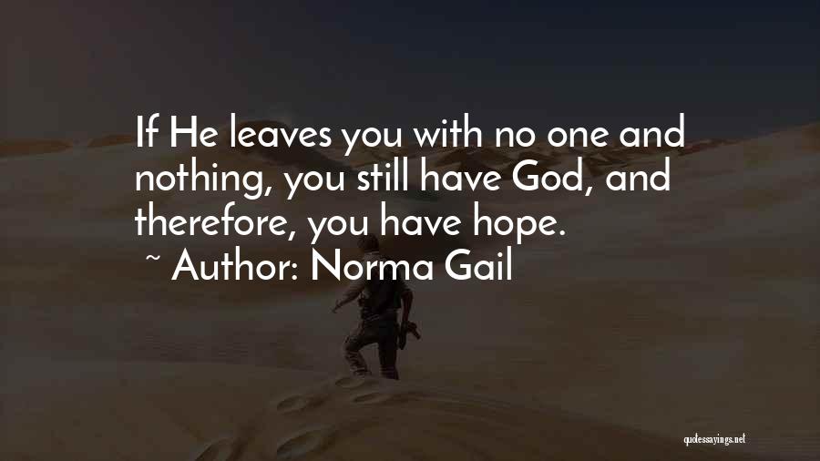 Norma Gail Quotes: If He Leaves You With No One And Nothing, You Still Have God, And Therefore, You Have Hope.