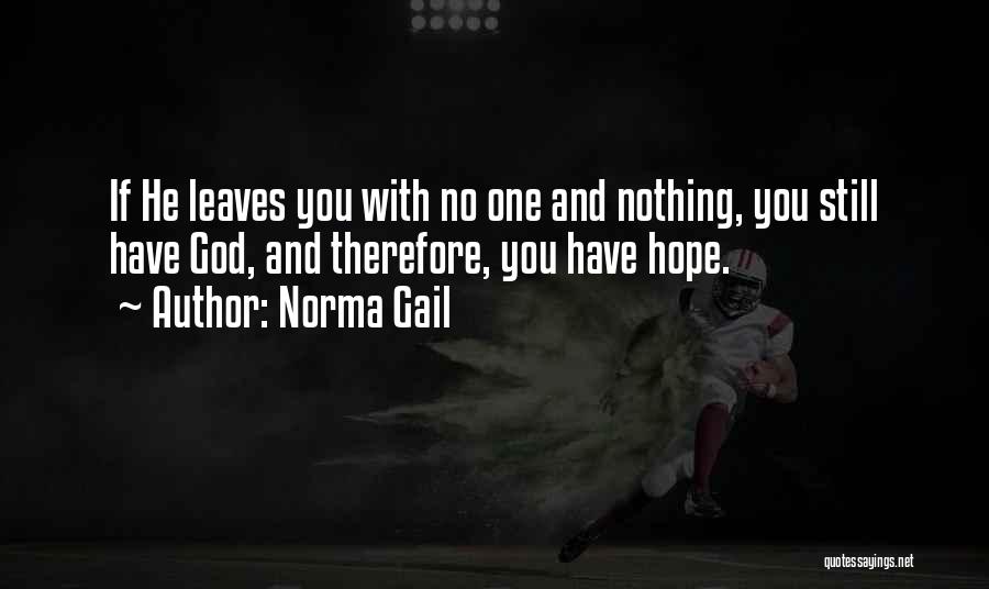 Norma Gail Quotes: If He Leaves You With No One And Nothing, You Still Have God, And Therefore, You Have Hope.