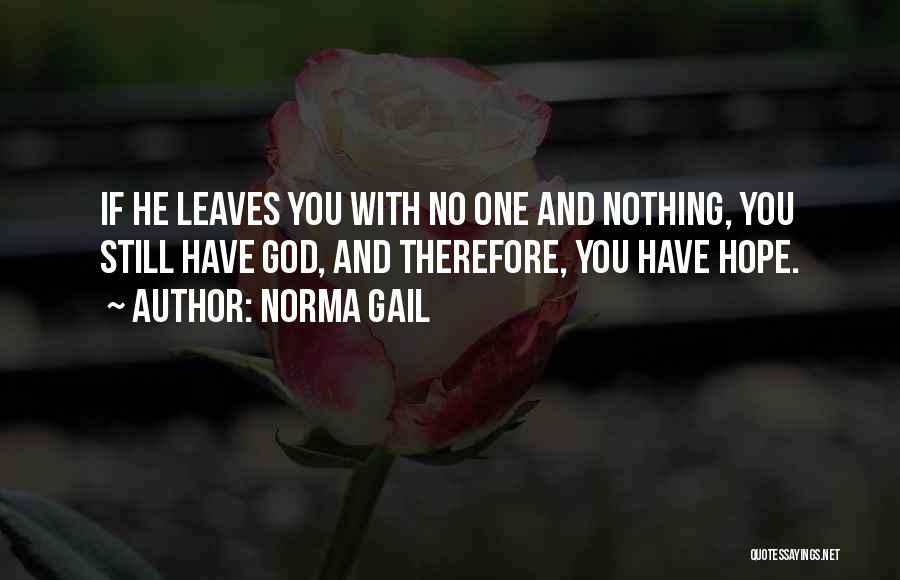 Norma Gail Quotes: If He Leaves You With No One And Nothing, You Still Have God, And Therefore, You Have Hope.