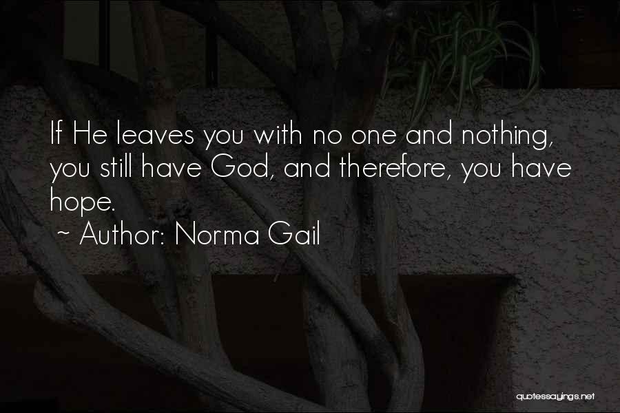 Norma Gail Quotes: If He Leaves You With No One And Nothing, You Still Have God, And Therefore, You Have Hope.