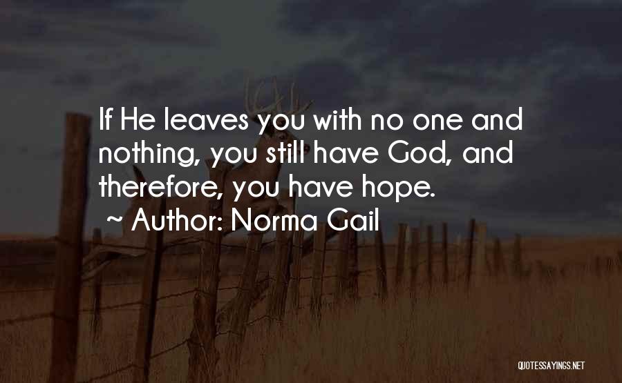 Norma Gail Quotes: If He Leaves You With No One And Nothing, You Still Have God, And Therefore, You Have Hope.