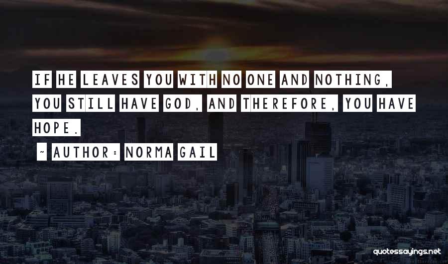 Norma Gail Quotes: If He Leaves You With No One And Nothing, You Still Have God, And Therefore, You Have Hope.
