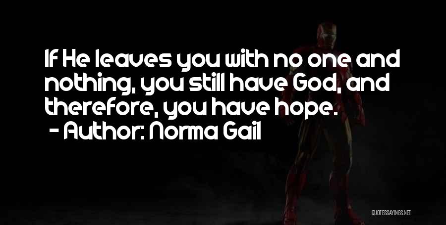 Norma Gail Quotes: If He Leaves You With No One And Nothing, You Still Have God, And Therefore, You Have Hope.