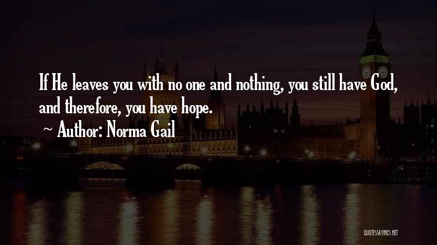 Norma Gail Quotes: If He Leaves You With No One And Nothing, You Still Have God, And Therefore, You Have Hope.