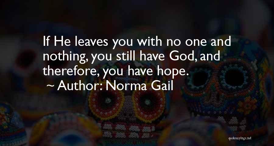 Norma Gail Quotes: If He Leaves You With No One And Nothing, You Still Have God, And Therefore, You Have Hope.