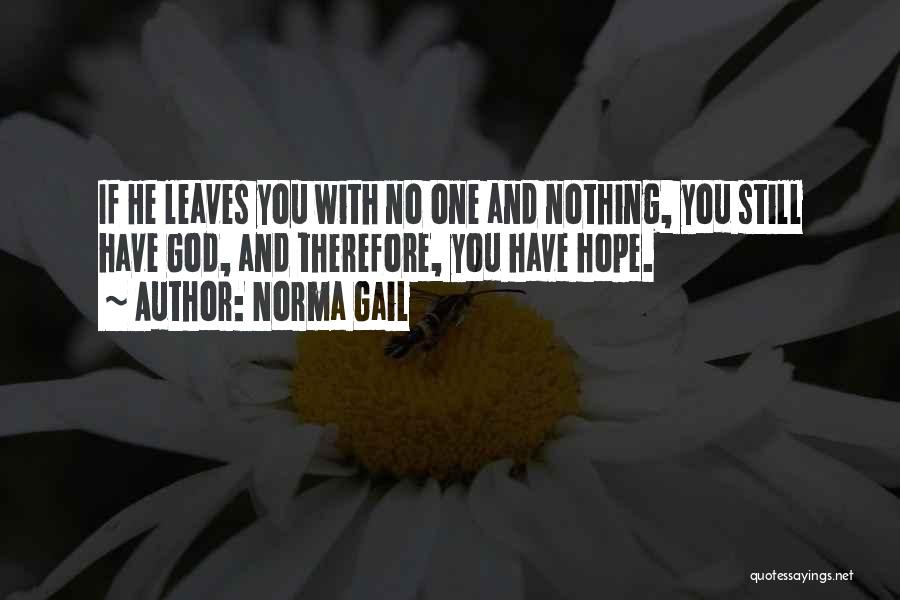 Norma Gail Quotes: If He Leaves You With No One And Nothing, You Still Have God, And Therefore, You Have Hope.