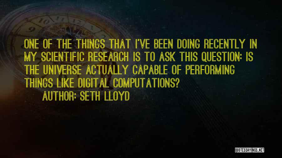 Seth Lloyd Quotes: One Of The Things That I've Been Doing Recently In My Scientific Research Is To Ask This Question: Is The