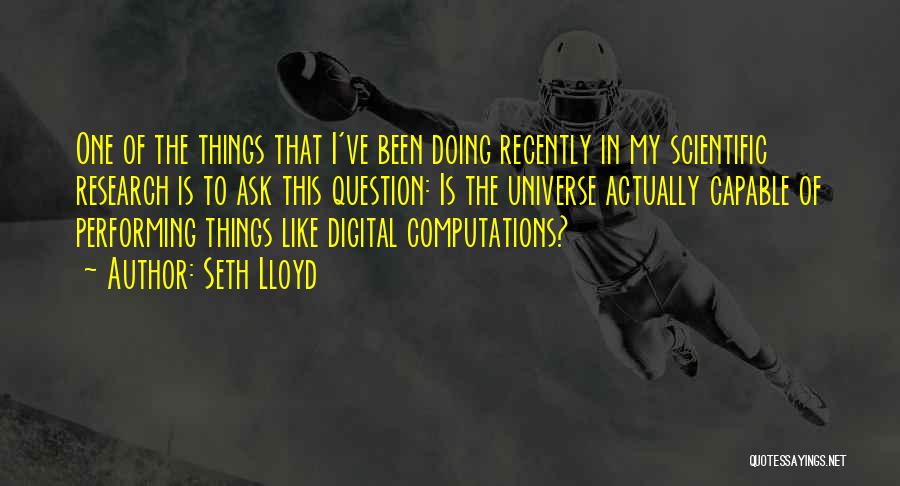 Seth Lloyd Quotes: One Of The Things That I've Been Doing Recently In My Scientific Research Is To Ask This Question: Is The