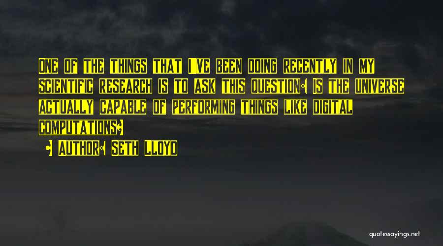 Seth Lloyd Quotes: One Of The Things That I've Been Doing Recently In My Scientific Research Is To Ask This Question: Is The