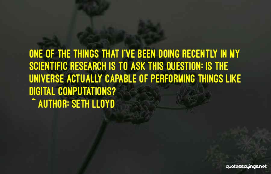 Seth Lloyd Quotes: One Of The Things That I've Been Doing Recently In My Scientific Research Is To Ask This Question: Is The
