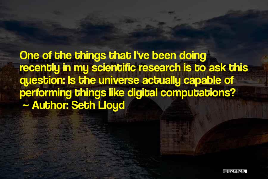 Seth Lloyd Quotes: One Of The Things That I've Been Doing Recently In My Scientific Research Is To Ask This Question: Is The